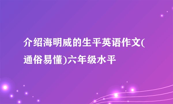 介绍海明威的生平英语作文(通俗易懂)六年级水平