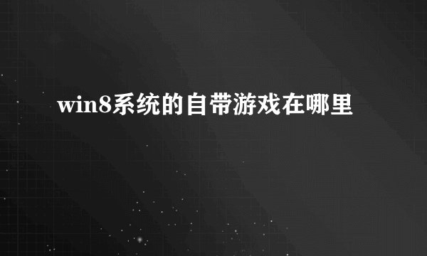 win8系统的自带游戏在哪里