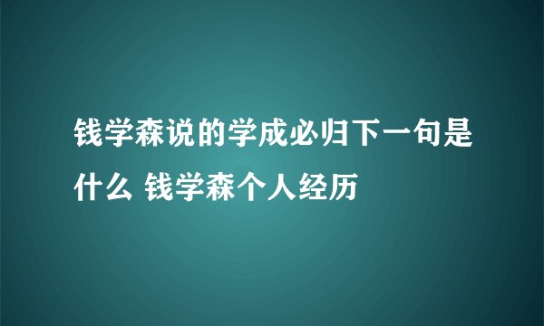 钱学森说的学成必归下一句是什么 钱学森个人经历