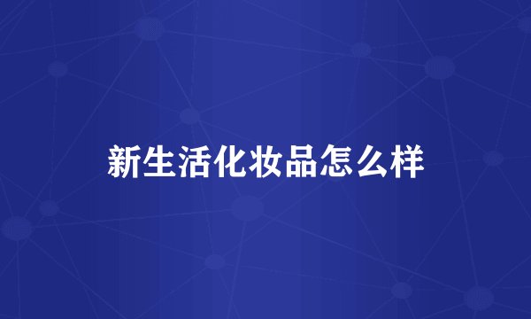 新生活化妆品怎么样