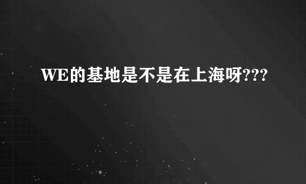 WE的基地是不是在上海呀???