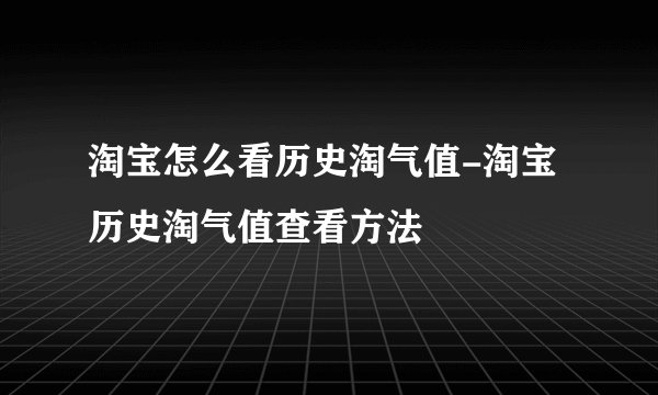 淘宝怎么看历史淘气值-淘宝历史淘气值查看方法