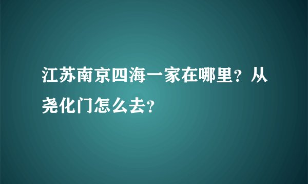 江苏南京四海一家在哪里？从尧化门怎么去？
