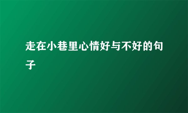 走在小巷里心情好与不好的句子