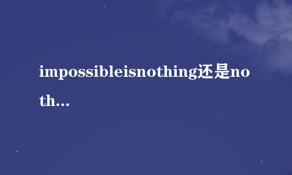 impossibleisnothing还是nothingisimpossible？