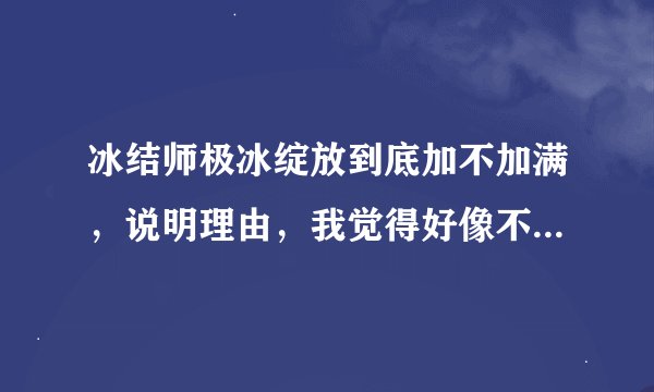 冰结师极冰绽放到底加不加满,说明理由,我觉得好像不怎么给力