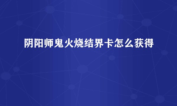 阴阳师鬼火烧结界卡怎么获得
