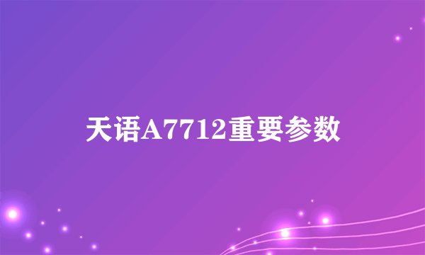 天语A7712重要参数