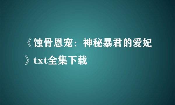 《蚀骨恩宠：神秘暴君的爱妃》txt全集下载