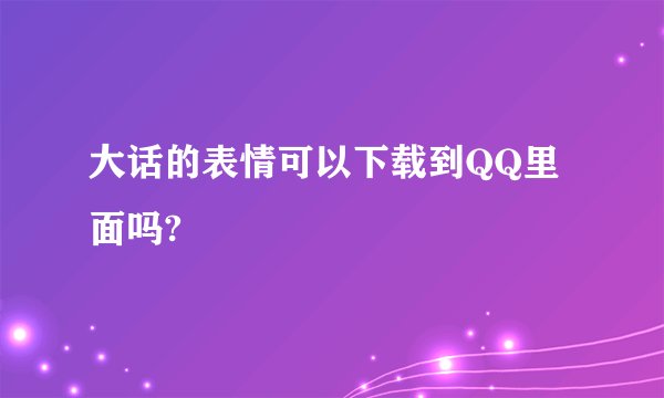 大话的表情可以下载到QQ里面吗?