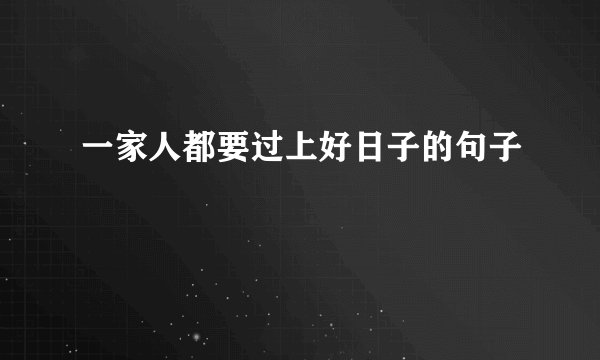 一家人都要过上好日子的句子