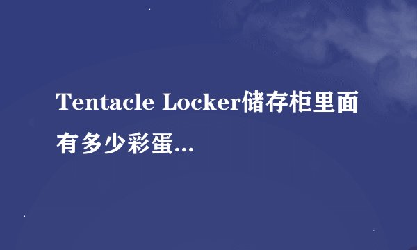 Tentacle Locker储存柜里面有多少彩蛋_tentacle locker储存柜彩蛋大全
