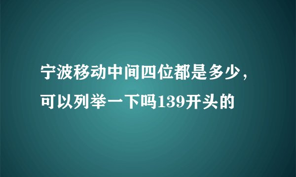 宁波移动中间四位都是多少，可以列举一下吗139开头的