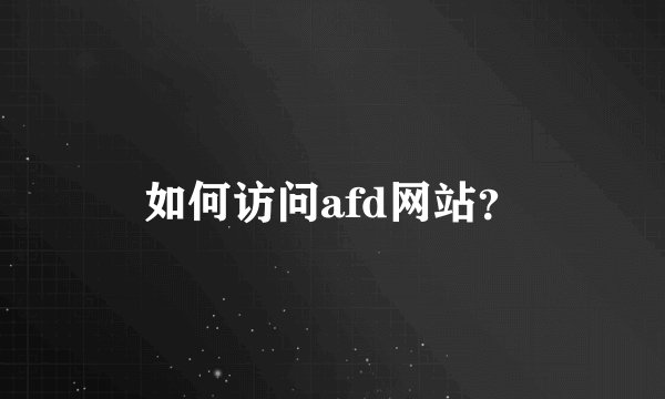如何访问afd网站？