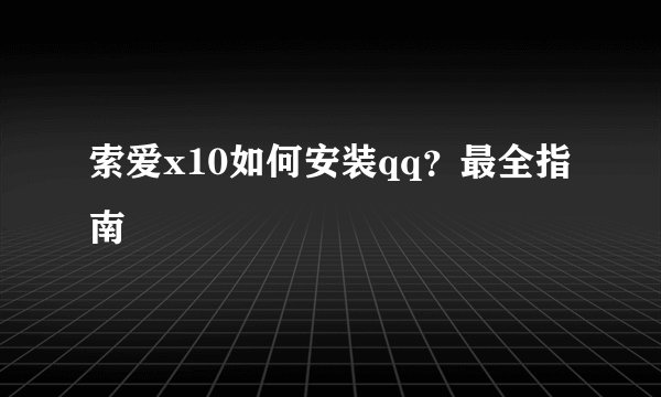 索爱x10如何安装qq？最全指南