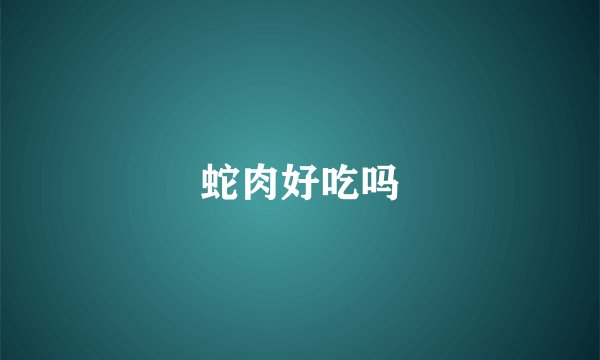 蛇肉好吃吗