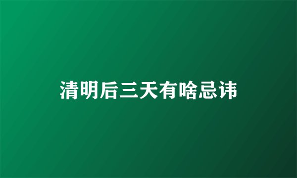 清明后三天有啥忌讳