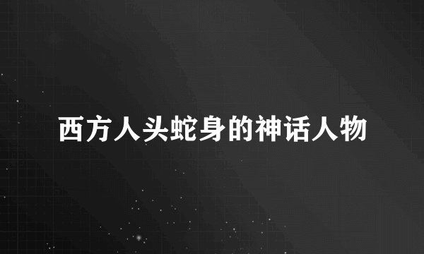 西方人头蛇身的神话人物