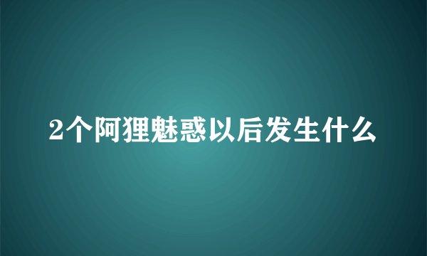 2个阿狸魅惑以后发生什么
