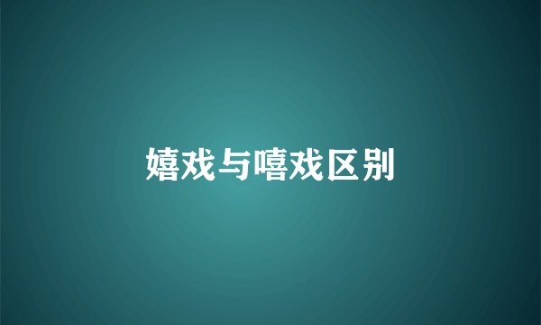 嬉戏与嘻戏区别