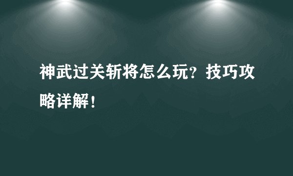 神武过关斩将怎么玩？技巧攻略详解！