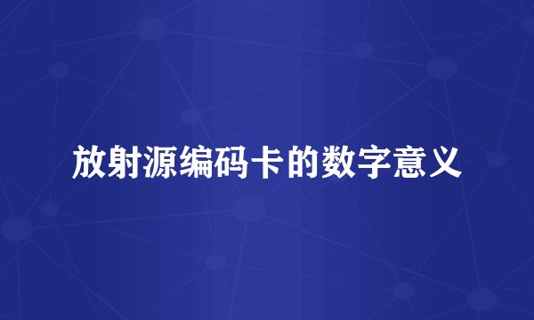 放射源编码卡的数字意义