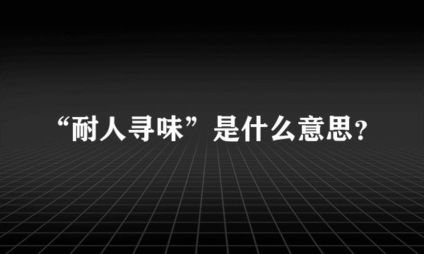 “耐人寻味”是什么意思?
