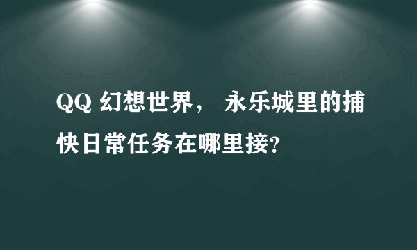 QQ 幻想世界， 永乐城里的捕快日常任务在哪里接？