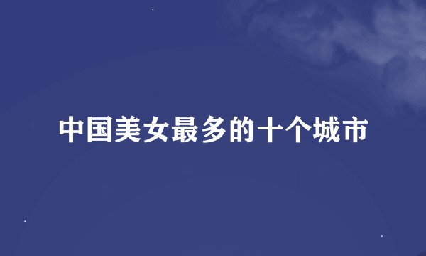 中国美女最多的十个城市