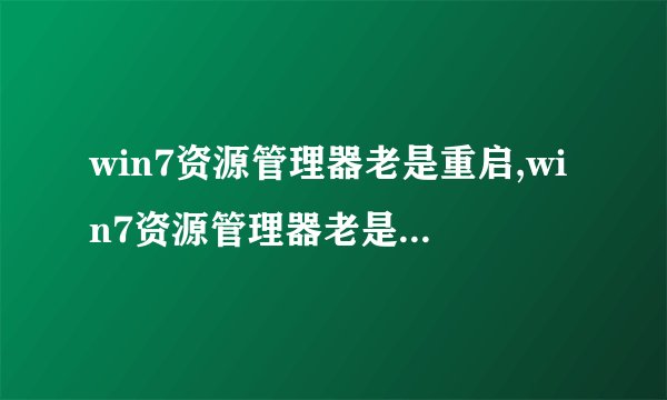 win7资源管理器老是重启,win7资源管理器老是重启如何解决
