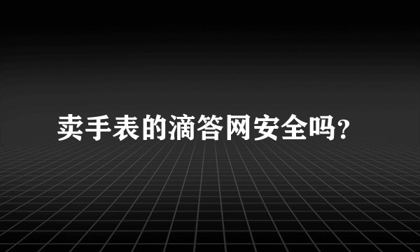 卖手表的滴答网安全吗？