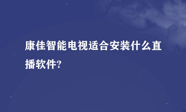康佳智能电视适合安装什么直播软件?