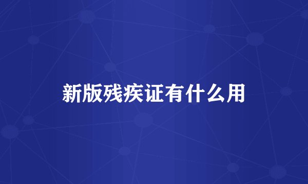 新版残疾证有什么用