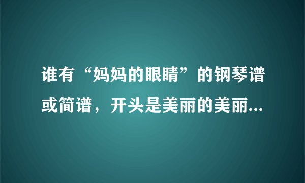 谁有“妈妈的眼睛”的钢琴谱或简谱,开头是美丽的美丽的天空里。。。