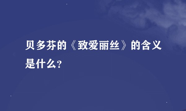 贝多芬的《致爱丽丝》的含义是什么？