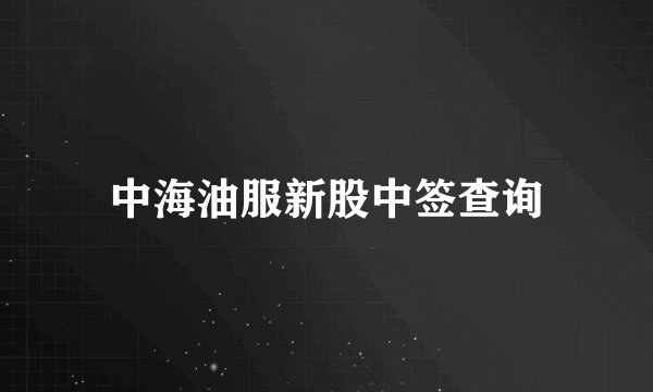 中海油服新股中签查询