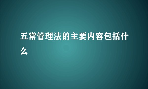 五常管理法的主要内容包括什么