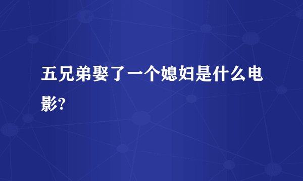 五兄弟娶了一个媳妇是什么电影?