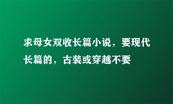 求母女双收长篇小说，要现代长篇的，古装或穿越不要