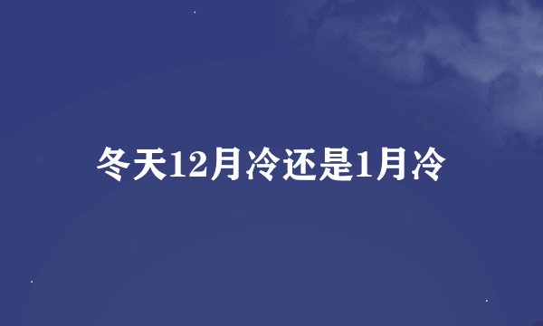 冬天12月冷还是1月冷