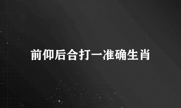 前仰后合打一准确生肖
