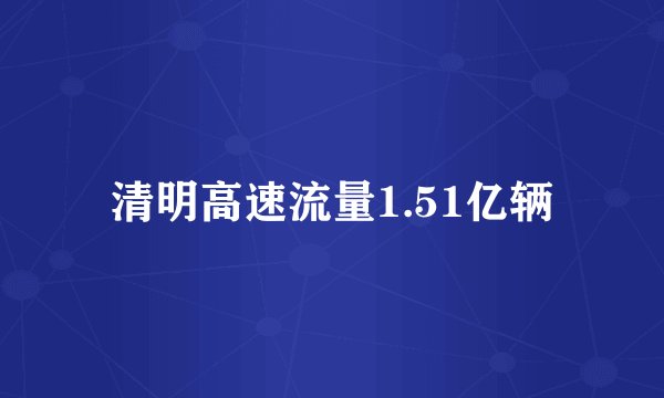 清明高速流量1.51亿辆