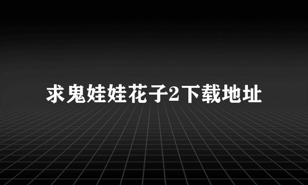 求鬼娃娃花子2下载地址