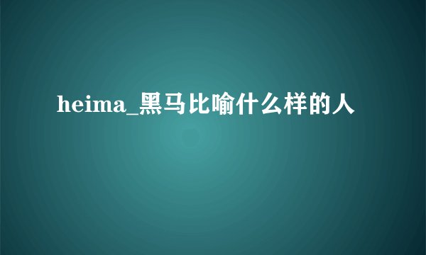 heima_黑马比喻什么样的人