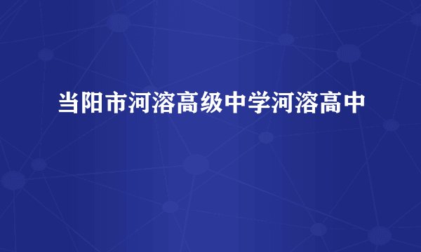 当阳市河溶高级中学河溶高中