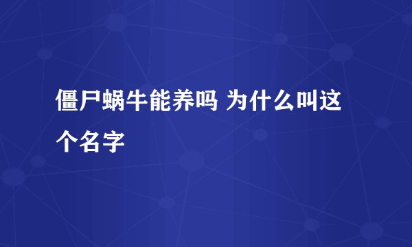 僵尸蜗牛能养吗 为什么叫这个名字