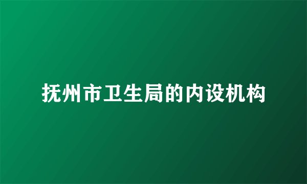 抚州市卫生局的内设机构