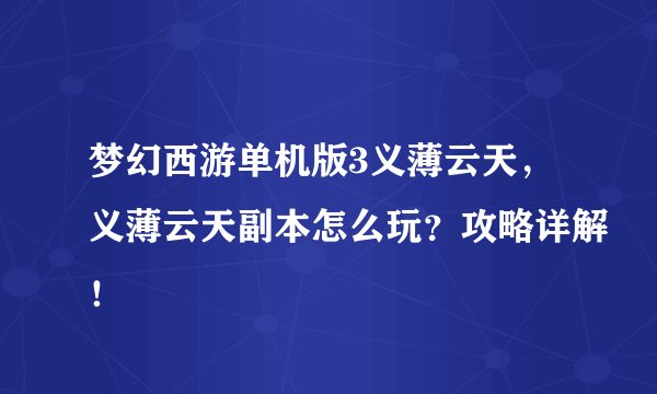 梦幻西游单机版3义薄云天，义薄云天副本怎么玩？攻略详解！