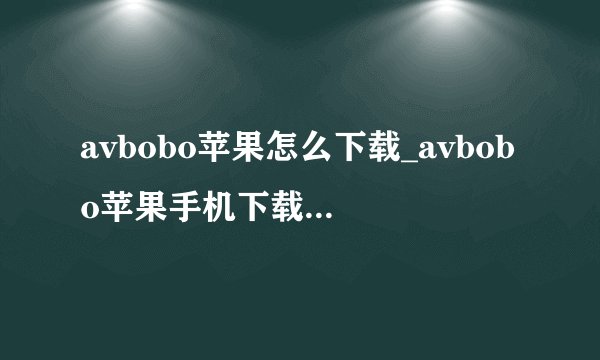 avbobo苹果怎么下载_avbobo苹果手机下载方法详解