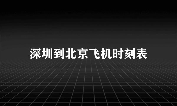 深圳到北京飞机时刻表